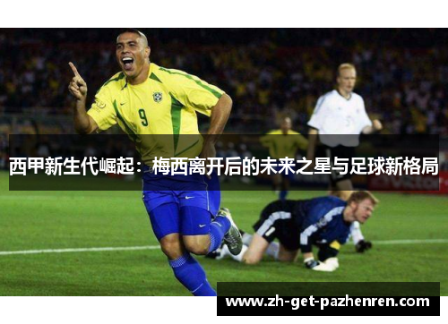 西甲新生代崛起：梅西离开后的未来之星与足球新格局