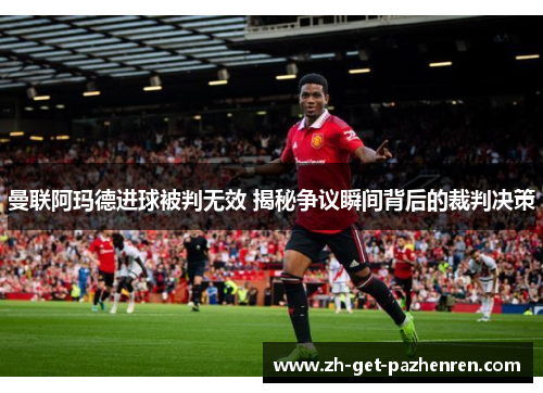 曼联阿玛德进球被判无效 揭秘争议瞬间背后的裁判决策 曼联阿玛德进球被判无效 揭秘争议瞬间背后的裁判决策