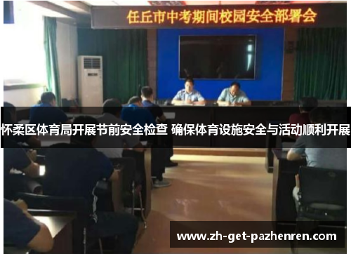 怀柔区体育局开展节前安全检查 确保体育设施安全与活动顺利开展 怀柔区体育局开展节前安全检查 确保体育设施安全与活动顺利开展