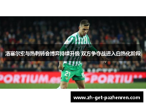 洛塞尔索与热刺转会博弈持续升级 双方争夺战进入白热化阶段