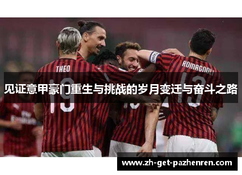 见证意甲豪门重生与挑战的岁月变迁与奋斗之路 见证意甲豪门重生与挑战的岁月变迁与奋斗之路