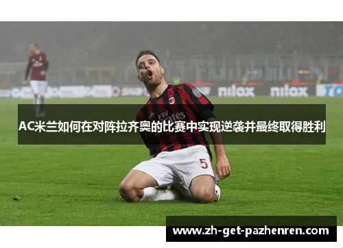 AC米兰如何在对阵拉齐奥的比赛中实现逆袭并最终取得胜利