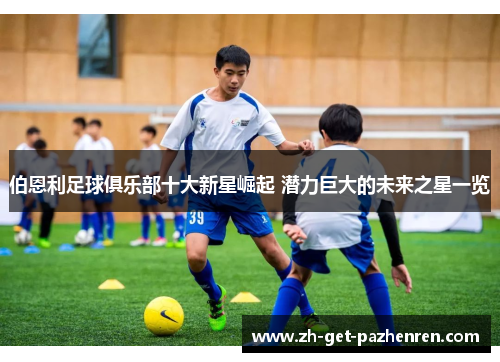 伯恩利足球俱乐部十大新星崛起 潜力巨大的未来之星一览 伯恩利足球俱乐部十大新星崛起 潜力巨大的未来之星一览