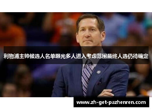 利物浦主帅候选人名单曝光多人进入考虑范围最终人选仍待确定