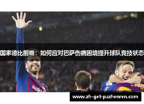 国家德比前瞻：如何应对巴萨伤病困境提升球队竞技状态