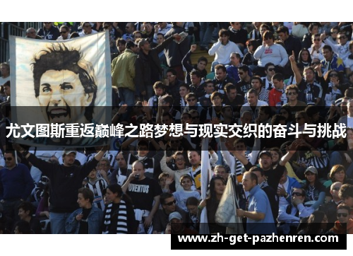 尤文图斯重返巅峰之路梦想与现实交织的奋斗与挑战 尤文图斯重返巅峰之路梦想与现实交织的奋斗与挑战