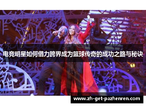 电竞明星如何借力跨界成为篮球传奇的成功之路与秘诀 电竞明星如何借力跨界成为篮球传奇的成功之路与秘诀