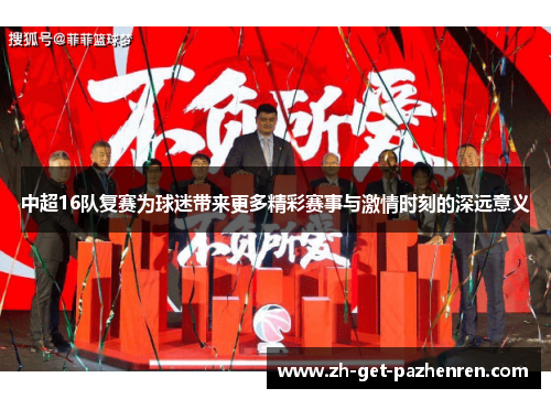 中超16队复赛为球迷带来更多精彩赛事与激情时刻的深远意义