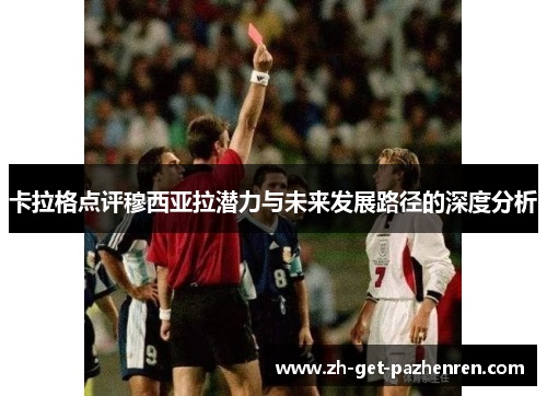 卡拉格点评穆西亚拉潜力与未来发展路径的深度分析