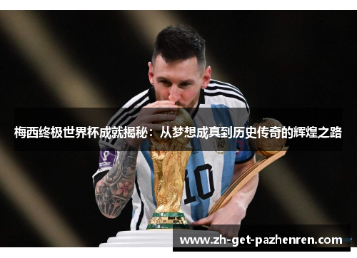 梅西终极世界杯成就揭秘：从梦想成真到历史传奇的辉煌之路