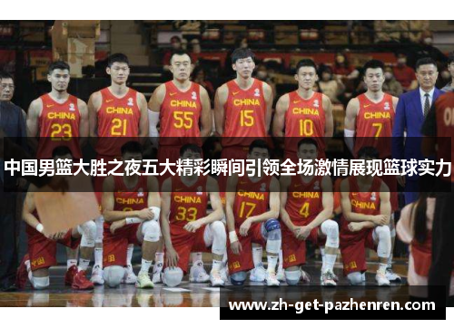 中国男篮大胜之夜五大精彩瞬间引领全场激情展现篮球实力