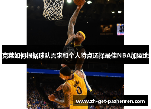 克莱如何根据球队需求和个人特点选择最佳NBA加盟地 克莱如何根据球队需求和个人特点选择最佳NBA加盟地