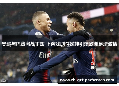 曼城与巴黎激战正酣 上演戏剧性逆转引爆欧洲足坛激情