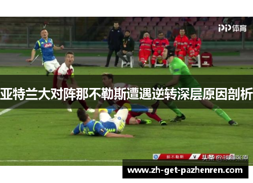 亚特兰大对阵那不勒斯遭遇逆转深层原因剖析 亚特兰大对阵那不勒斯遭遇逆转深层原因剖析