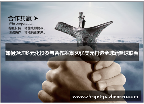 如何通过多元化投资与合作筹集50亿美元打造全球新篮球联赛