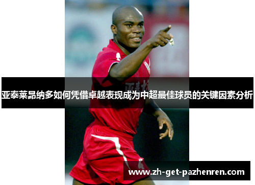 亚泰莱昂纳多如何凭借卓越表现成为中超最佳球员的关键因素分析