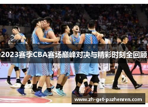 2023赛季CBA赛场巅峰对决与精彩时刻全回顾