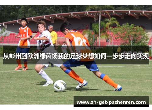 从彭州到欧洲绿茵场我的足球梦想如何一步步走向实现