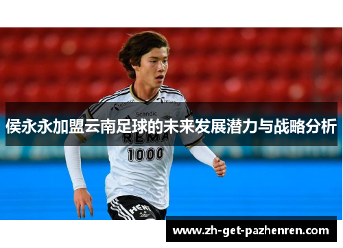 侯永永加盟云南足球的未来发展潜力与战略分析 侯永永加盟云南足球的未来发展潜力与战略分析