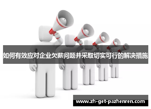 如何有效应对企业欠薪问题并采取切实可行的解决措施 如何有效应对企业欠薪问题并采取切实可行的解决措施