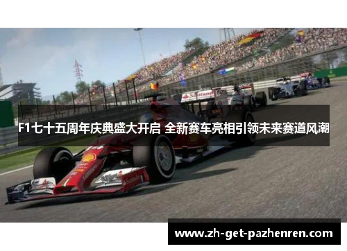 F1七十五周年庆典盛大开启 全新赛车亮相引领未来赛道风潮 F1七十五周年庆典盛大开启 全新赛车亮相引领未来赛道风潮