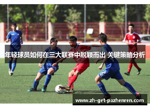 年轻球员如何在三大联赛中脱颖而出 关键策略分析