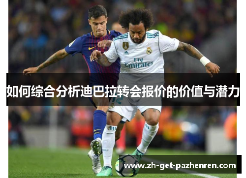 如何综合分析迪巴拉转会报价的价值与潜力 如何综合分析迪巴拉转会报价的价值与潜力