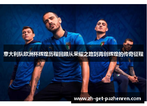 意大利队欧洲杯辉煌历程回顾从荣耀之路到再创辉煌的传奇征程 意大利队欧洲杯辉煌历程回顾从荣耀之路到再创辉煌的传奇征程