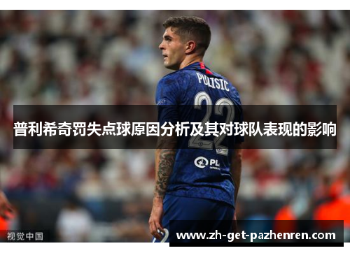 普利希奇罚失点球原因分析及其对球队表现的影响