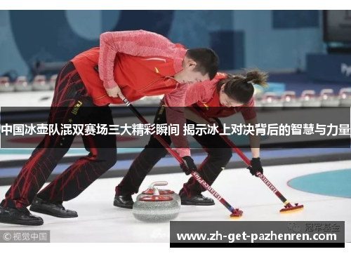 中国冰壶队混双赛场三大精彩瞬间 揭示冰上对决背后的智慧与力量