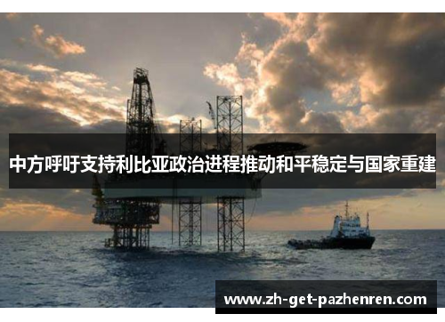 中方呼吁支持利比亚政治进程推动和平稳定与国家重建 中方呼吁支持利比亚政治进程推动和平稳定与国家重建