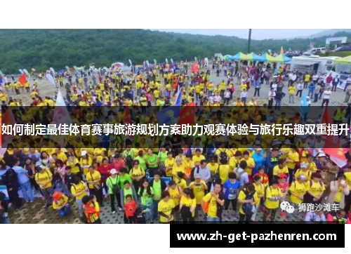 如何制定最佳体育赛事旅游规划方案助力观赛体验与旅行乐趣双重提升 如何制定最佳体育赛事旅游规划方案助力观赛体验与旅行乐趣双重提升