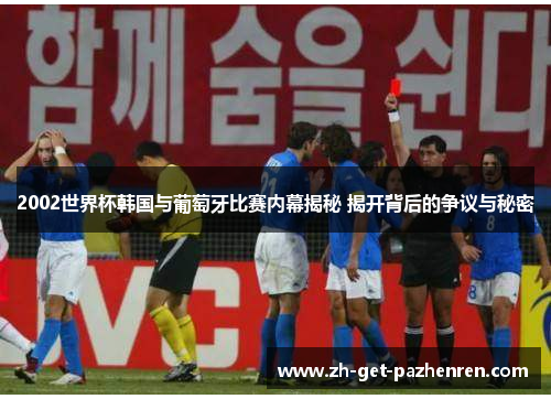 2002世界杯韩国与葡萄牙比赛内幕揭秘 揭开背后的争议与秘密 2002世界杯韩国与葡萄牙比赛内幕揭秘 揭开背后的争议与秘密