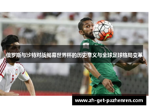 俄罗斯与沙特对战揭幕世界杯的历史意义与全球足球格局变革 俄罗斯与沙特对战揭幕世界杯的历史意义与全球足球格局变革
