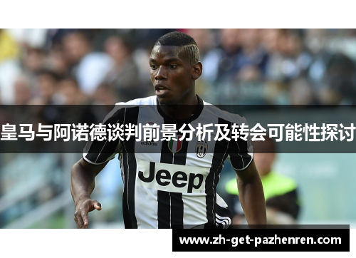 皇马与阿诺德谈判前景分析及转会可能性探讨 皇马与阿诺德谈判前景分析及转会可能性探讨