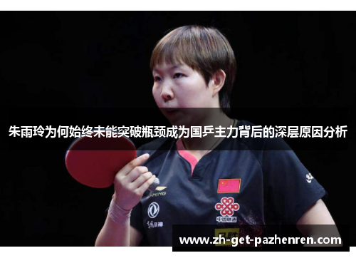 朱雨玲为何始终未能突破瓶颈成为国乒主力背后的深层原因分析 朱雨玲为何始终未能突破瓶颈成为国乒主力背后的深层原因分析