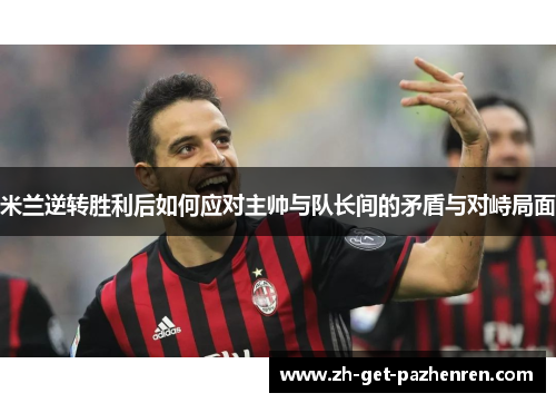 米兰逆转胜利后如何应对主帅与队长间的矛盾与对峙局面