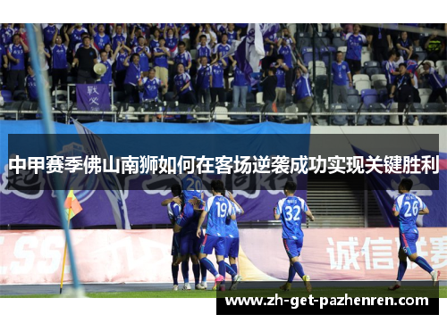 中甲赛季佛山南狮如何在客场逆袭成功实现关键胜利