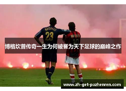 博格坎普传奇一生为何被誉为天下足球的巅峰之作