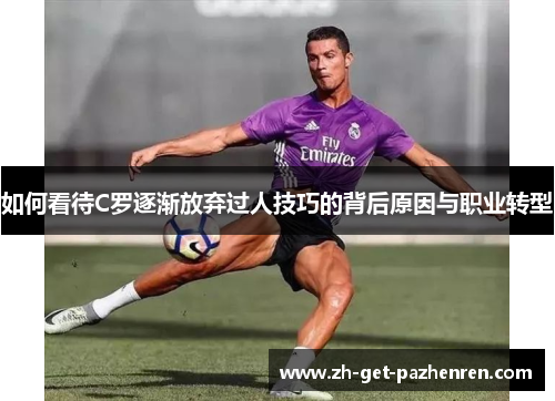 如何看待C罗逐渐放弃过人技巧的背后原因与职业转型