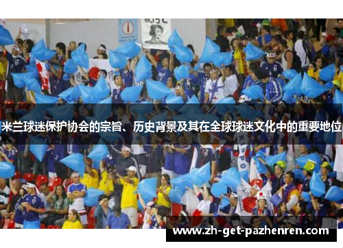 米兰球迷保护协会的宗旨、历史背景及其在全球球迷文化中的重要地位 米兰球迷保护协会的宗旨、历史背景及其在全球球迷文化中的重要地位