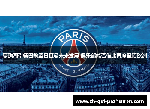 豪购潮引领巴黎圣日耳曼未来发展 俱乐部能否借此再度登顶欧洲