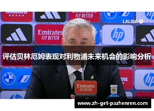 评估贝林厄姆表现对利物浦未来机会的影响分析