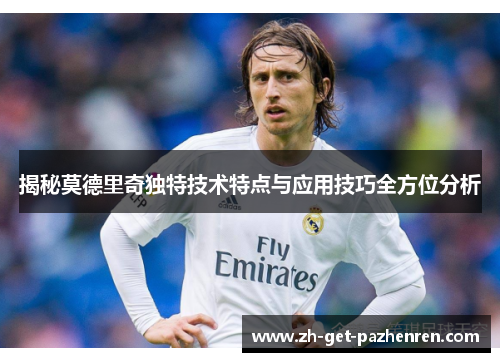 揭秘莫德里奇独特技术特点与应用技巧全方位分析 揭秘莫德里奇独特技术特点与应用技巧全方位分析