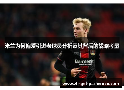 米兰为何偏爱引进老球员分析及其背后的战略考量 米兰为何偏爱引进老球员分析及其背后的战略考量