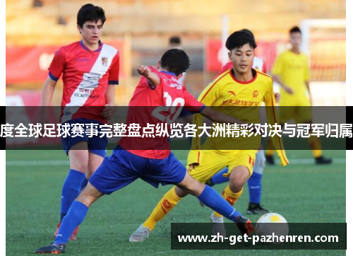 度全球足球赛事完整盘点纵览各大洲精彩对决与冠军归属