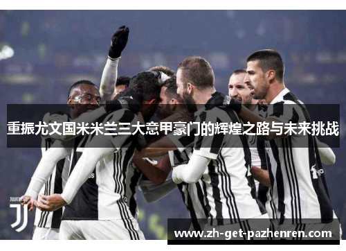 重振尤文国米米兰三大意甲豪门的辉煌之路与未来挑战