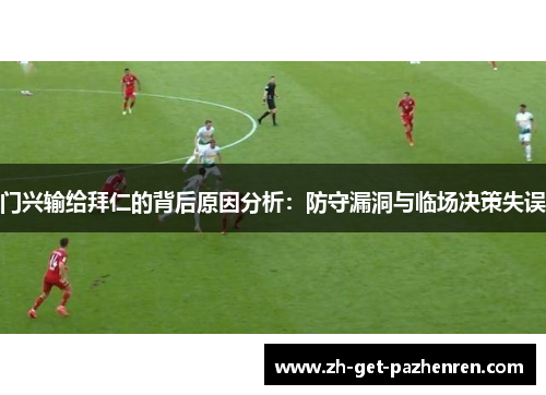 门兴输给拜仁的背后原因分析:防守漏洞与临场决策失误 门兴输给拜仁的背后原因分析:防守漏洞与临场决策失误