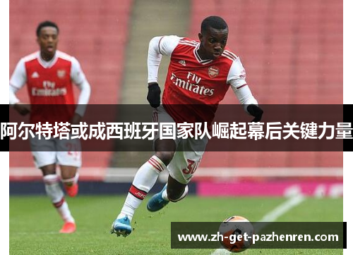 阿尔特塔或成西班牙国家队崛起幕后关键力量 阿尔特塔或成西班牙国家队崛起幕后关键力量