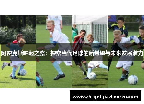 阿贾克斯崛起之路:探索当代足球的新希望与未来发展潜力 阿贾克斯崛起之路:探索当代足球的新希望与未来发展潜力